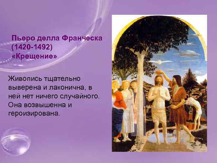 Пьеро делла Франческа (1420 -1492) «Крещение» Живопись тщательно выверена и лаконична, в ней нет