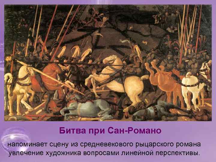 Битва при Сан-Романо напоминает сцену из средневекового рыцарского романа увлечение художника вопросами линейной перспективы.