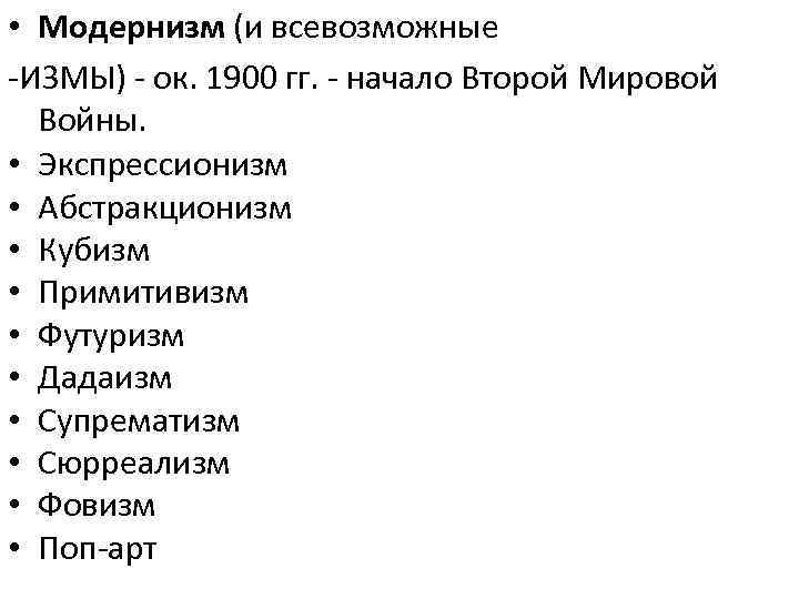  • Модернизм (и всевозможные -ИЗМЫ) - ок. 1900 гг. - начало Второй Мировой