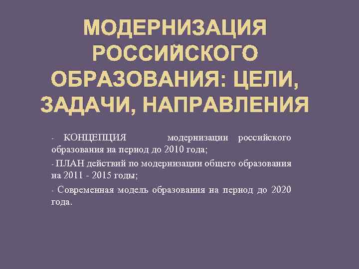 Модернизация российского современного образования. Цели и задачи модернизации российского образования. Концепция модернизации российского образования на период до 2025 года. Конвенция модернизации российского образования. Концепция модернизации российского образования на период до 2030 года.