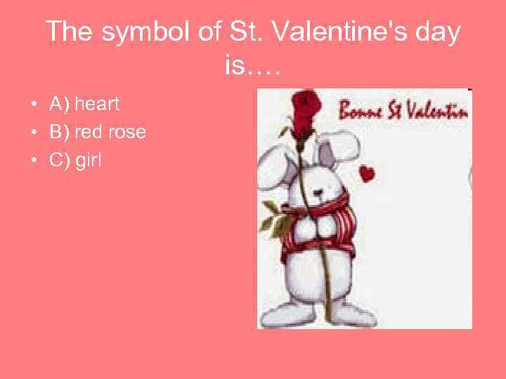 The symbol of St. Valentine's day is…. • A) heart • B) red rose