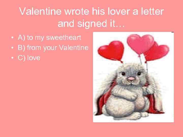 Valentine wrote his lover a letter and signed it… • A) to my sweetheart