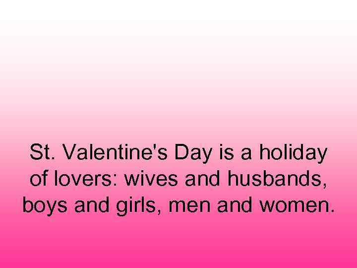St. Valentine's Day is a holiday of lovers: wives and husbands, boys and girls,
