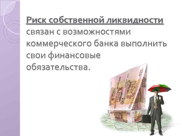 Риск собственной ликвидности связан с возможностями коммерческого банка выполнить свои финансовые обязательства. 