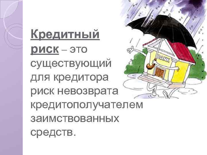Кредитный риск – это существующий для кредитора риск невозврата кредитополучателем заимствованных средств. 