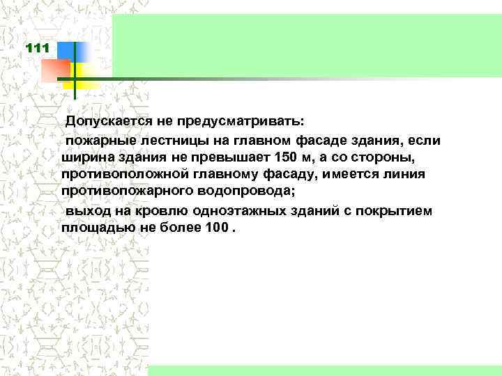 111 Допускается не предусматривать: пожарные лестницы на главном фасаде здания, если ширина здания не