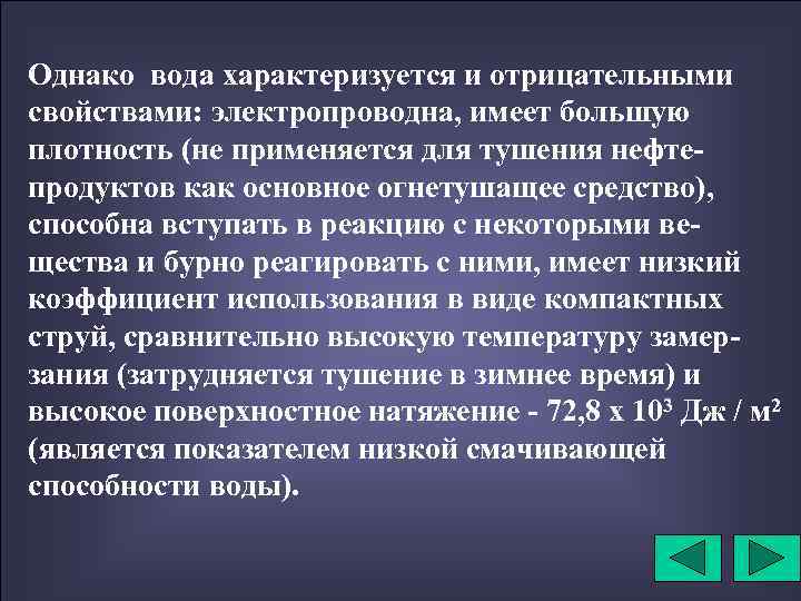 Однако вода характеризуется и отрицательными свойствами: электропроводна, имеет большую плотность (не применяется для тушения