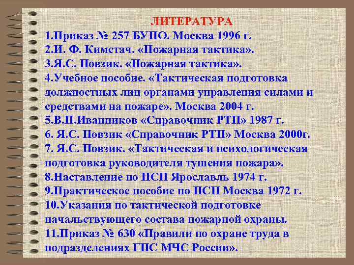 ЛИТЕРАТУРА 1. Приказ № 257 БУПО. Москва 1996 г. 2. И. Ф. Кимстач. «Пожарная