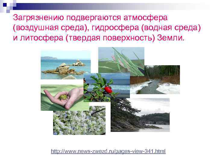 Загрязнению подвергаются атмосфера (воздушная среда), гидросфера (водная среда) и литосфера (твердая поверхность) Земли. http: