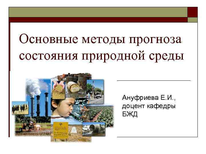 Основные методы прогноза состояния природной среды Ануфриева Е. И. , доцент кафедры БЖД 