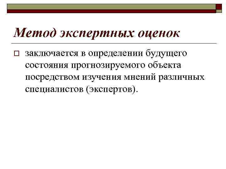 Метод экспертных оценок o заключается в определении будущего состояния прогнозируемого объекта посредством изучения мнений