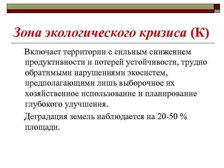 Зона экологического кризиса (К) Включает территории с сильным снижением продуктивности и потерей устойчивости, трудно