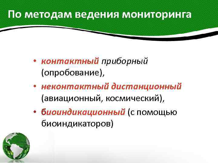 По методам ведения мониторинга • контактный приборный (опробование), • неконтактный дистанционный (авиационный, космический), •