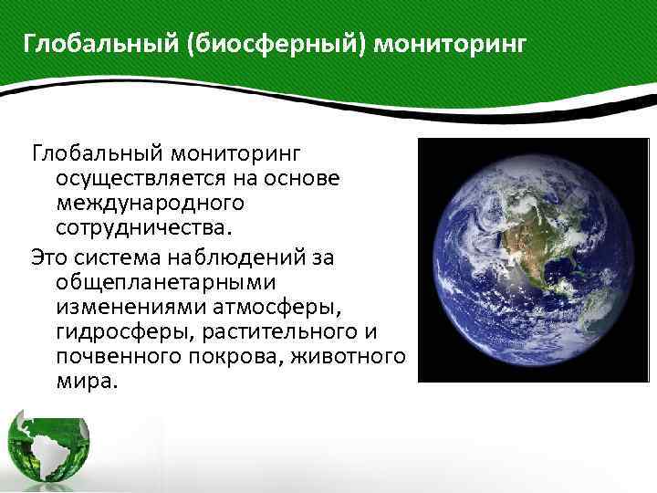 Глобальный (биосферный) мониторинг Глобальный мониторинг осуществляется на основе международного сотрудничества. Это система наблюдений за