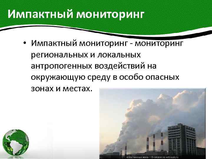 Импактный мониторинг • Импактный мониторинг - мониторинг региональных и локальных антропогенных воздействий на окружающую