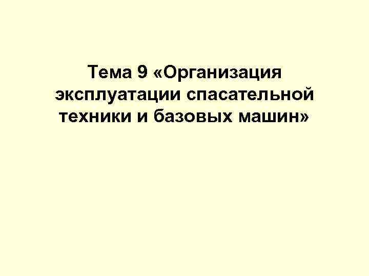 Тема 9 «Организация эксплуатации спасательной техники и базовых машин» 