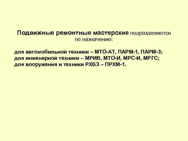 Подвижные ремонтные мастерские подразделяются по назначению: для автомобильной техники – МТО АТ, ПАРМ 1,