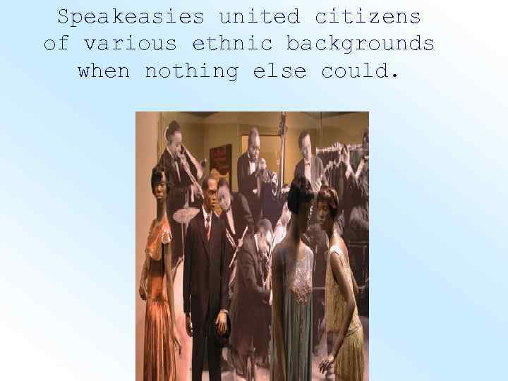 Speakeasies united citizens of various ethnic backgrounds when nothing else could. 