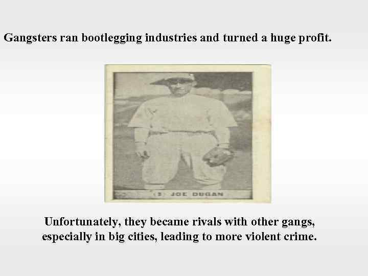 Gangsters ran bootlegging industries and turned a huge profit. Unfortunately, they became rivals with