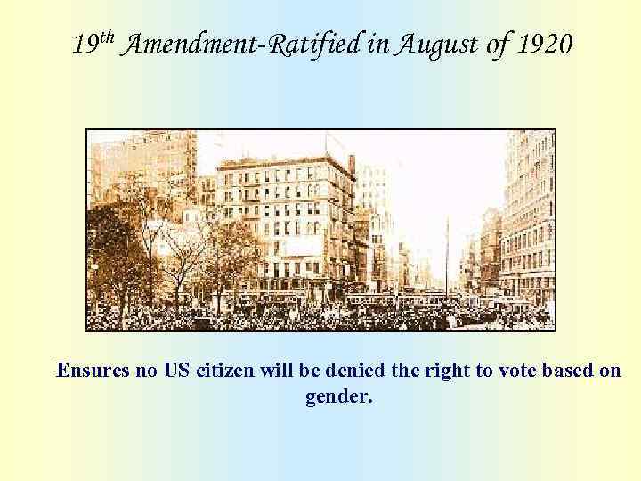 19 th Amendment-Ratified in August of 1920 Ensures no US citizen will be denied