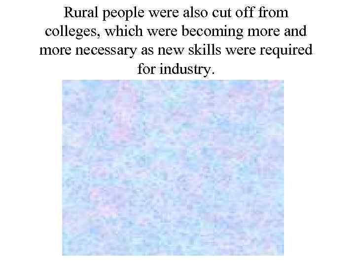 Rural people were also cut off from colleges, which were becoming more and more