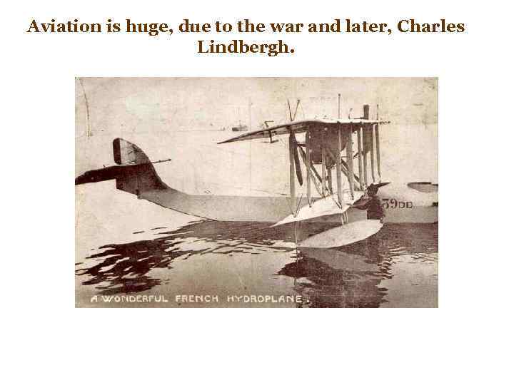 Aviation is huge, due to the war and later, Charles Lindbergh. 