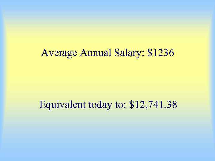Average Annual Salary: $1236 Equivalent today to: $12, 741. 38 