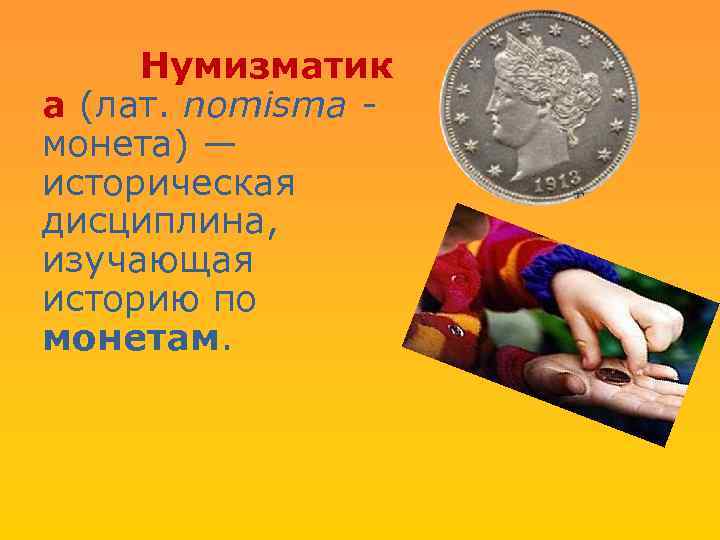 Нумизматик а (лат. nomisma - монета) — историческая дисциплина, изучающая историю по монетам. 