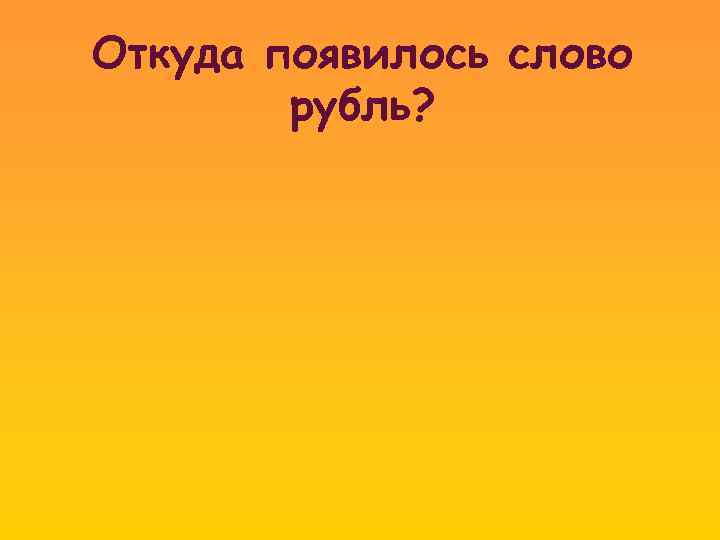 Откуда появилось слово рубль? 