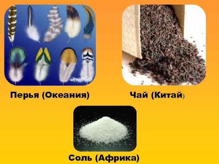 Перья (Океания) Чай (Китай) Соль (Африка) 