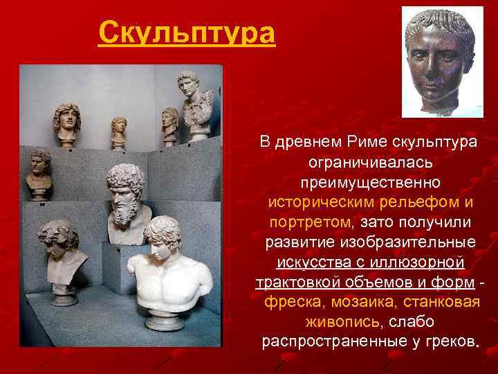 Скульптура В древнем Риме скульптура ограничивалась преимущественно историческим рельефом и портретом, зато получили развитие