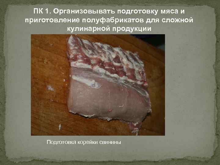 ПК 1. Организовывать подготовку мяса и приготовление полуфабрикатов для сложной кулинарной продукции Подготовка корейки