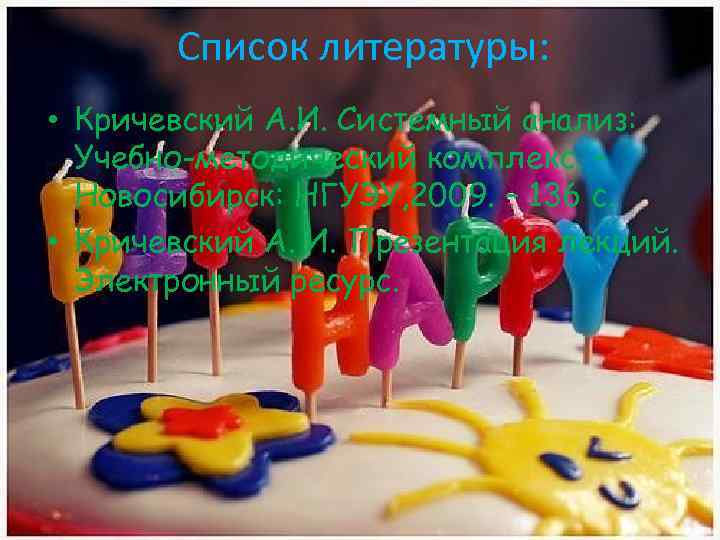 Список литературы: • Кричевский А. И. Системный анализ: Учебно-методический комплекс. – Новосибирск: НГУЭУ, 2009.