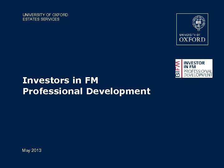 UNIVERSITY OF OXFORD ESTATES SERVICES Investors in FM Professional Development May 2013 