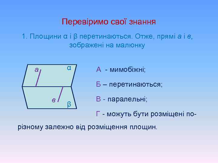 Перевіримо свої знання 1. Площини α і β перетинаються. Отже, прямі а і в,