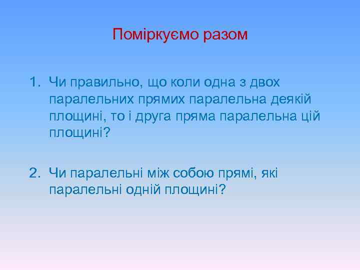 Поміркуємо разом 1. Чи правильно, що коли одна з двох паралельних прямих паралельна деякій