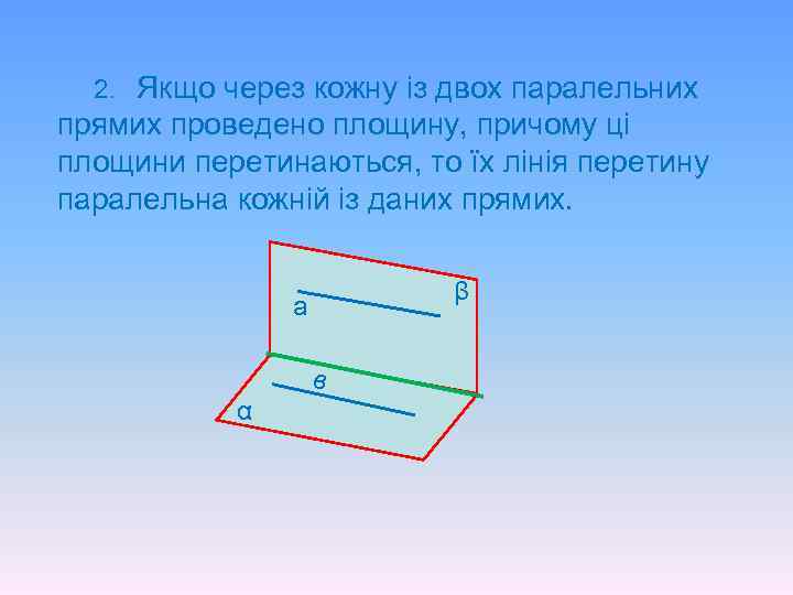 2. Якщо через кожну із двох паралельних прямих проведено площину, причому ці площини перетинаються,