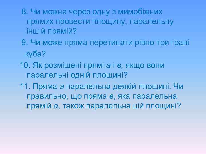 8. Чи можна через одну з мимобіжних прямих провести площину, паралельну іншій прямій? 9.