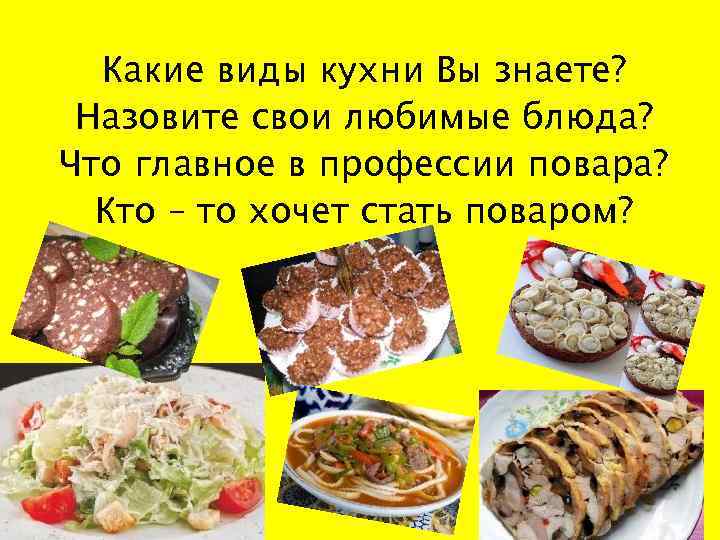 Какие виды кухни Вы знаете? Назовите свои любимые блюда? Что главное в профессии повара?