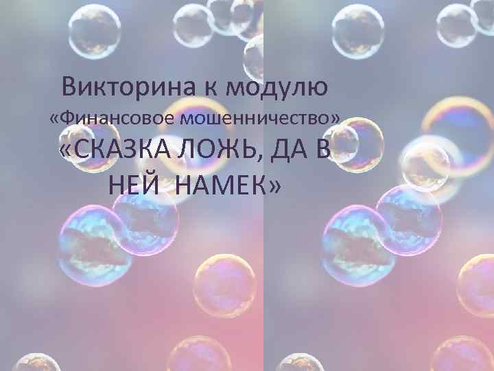 Викторина к модулю «Финансовое мошенничество» «СКАЗКА ЛОЖЬ, ДА В НЕЙ НАМЕК» 