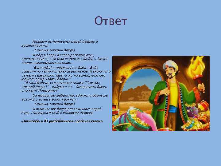 Ответ Атаман остановился перед дверью и громко крикнул: - Симсим, открой дверь! И вдруг
