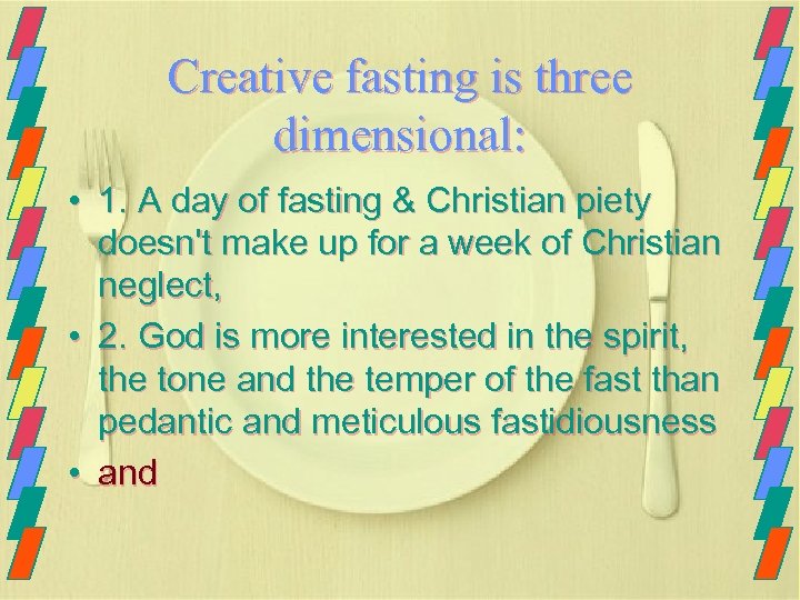 Creative fasting is three dimensional: • 1. A day of fasting & Christian piety