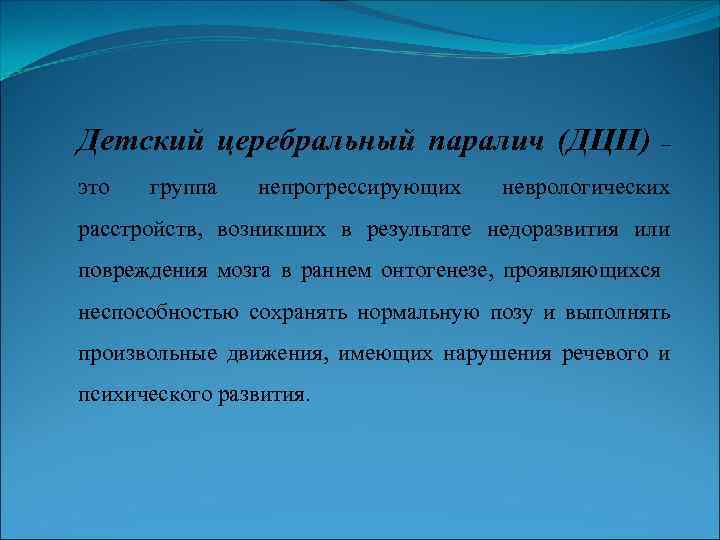 Детский церебральный паралич (ДЦП) это группа непрогрессирующих – неврологических расстройств, возникших в результате недоразвития