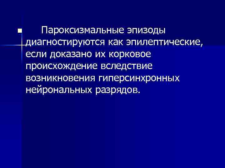 n Пароксизмальные эпизоды диагностируются как эпилептические, если доказано их корковое происхождение вследствие возникновения гиперсинхронных