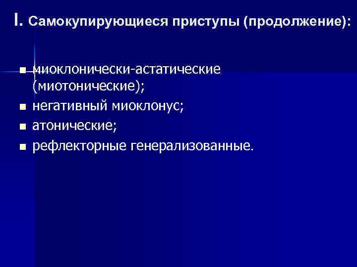 I. Самокупирующиеся приступы (продолжение): n n миоклонически-астатические (миотонические); негативный миоклонус; атонические; рефлекторные генерализованные. 