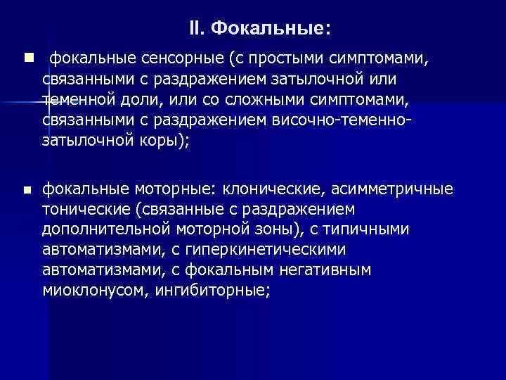 II. Фокальные: n фокальные сенсорные (с простыми симптомами, связанными с раздражением затылочной или теменной