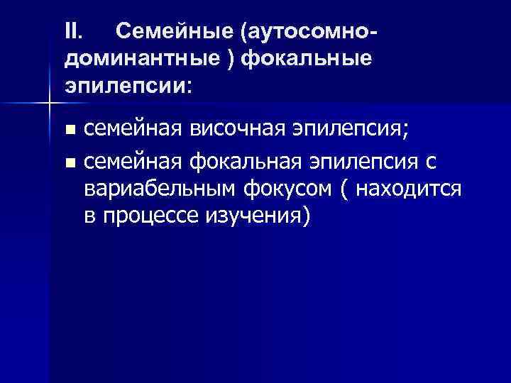 II. Семейные (аутосомнодоминантные ) фокальные эпилепсии: семейная височная эпилепсия; n семейная фокальная эпилепсия с