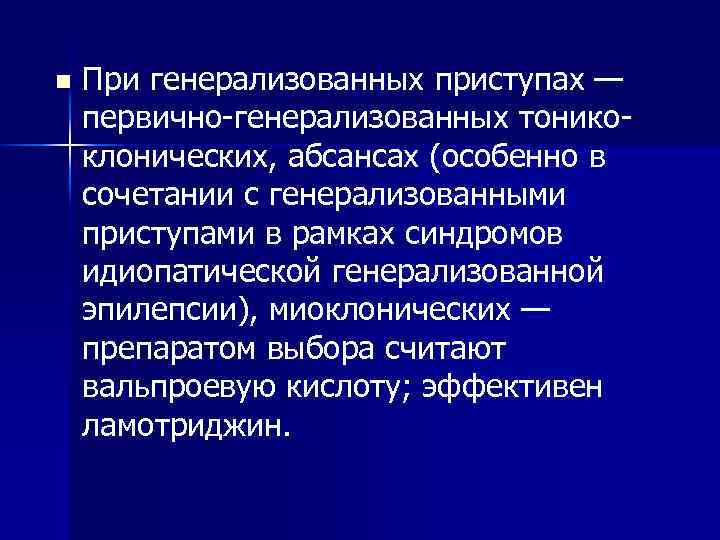 n При генерализованных приступах — первично-генерализованных тоникоклонических, абсансах (особенно в сочетании с генерализованными приступами