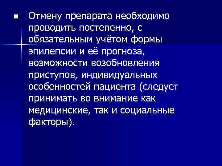 n Отмену препарата необходимо проводить постепенно, с обязательным учётом формы эпилепсии и её прогноза,