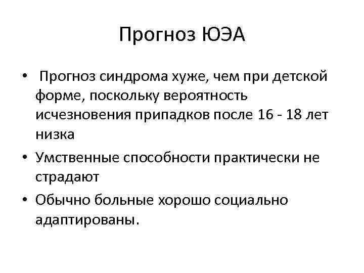 Прогноз ЮЭА • Прогноз синдрома хуже, чем при детской форме, поскольку вероятность исчезновения припадков